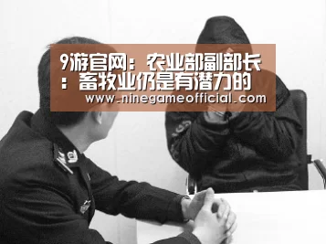 9游官网:农业部副部长:畜牧业仍是有潜力的产业(图1) 九游下载官网