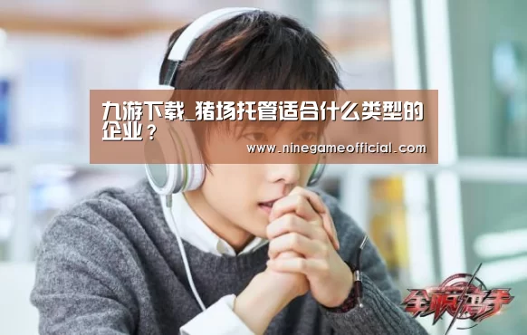 九游下载_猪场托管适合什么类型的企业?(图3) 九游下载官网