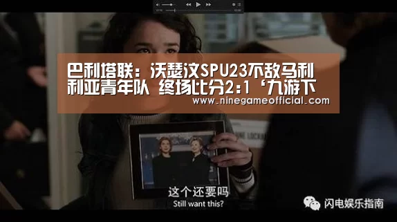 巴利塔联: 沃瑟汶SPU23不敌马利利亚青年队 终场比分2:1‘九游下载app’(图3) 九游下载app