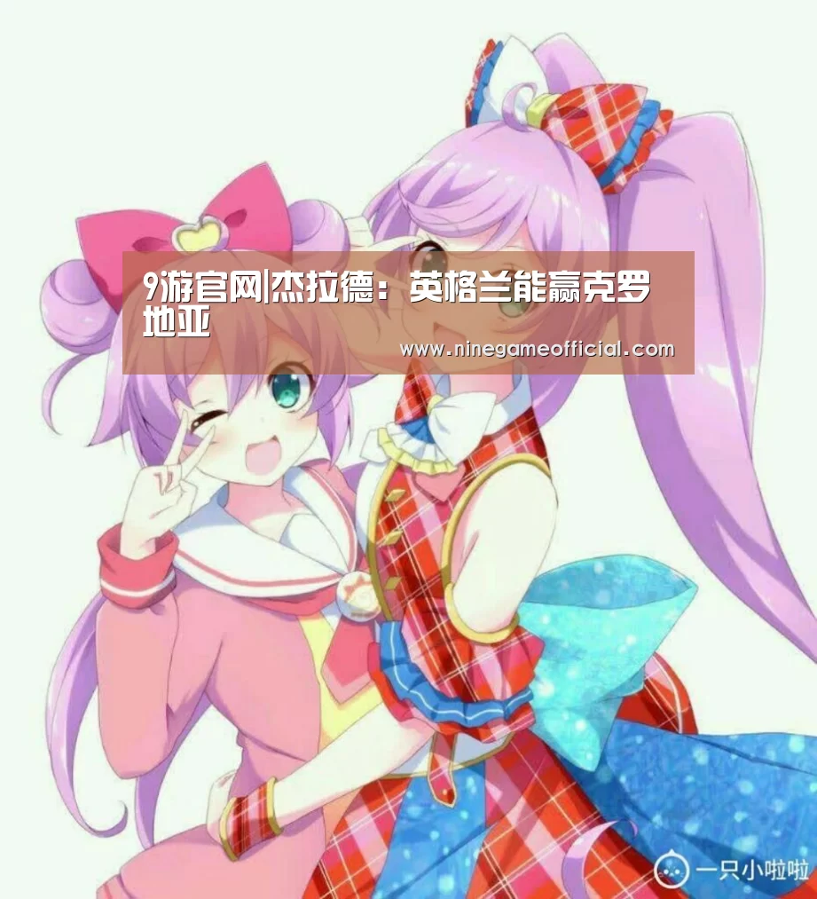 9游官网|杰拉德:英格兰能赢克罗地亚(图2) 九游下载