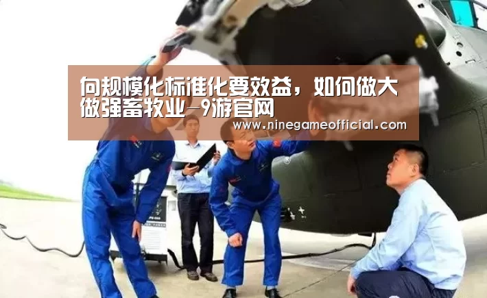 向规模化标准化要效益,如何做大做强畜牧业-9游官网(图1) 九游下载