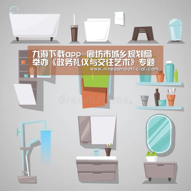 九游下载app-廊坊市城乡规划局举办《政务礼仪与交往艺术》专题讲座(图1) 九游下载app