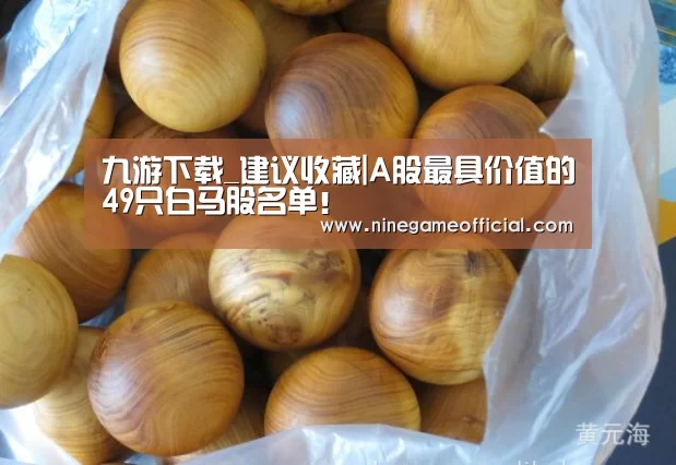 九游下载_建议收藏|A股最具价值的49只白马股名单!(图3) 9游官网