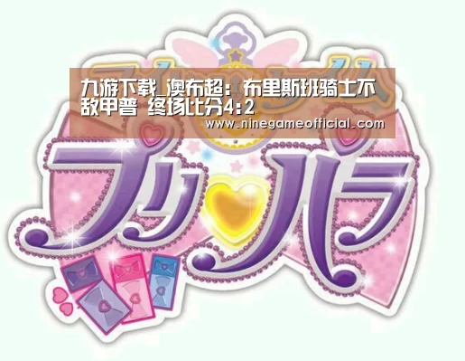 九游下载_澳布超: 布里斯班骑士不敌甲普 终场比分4:2(图3) 九游下载官网