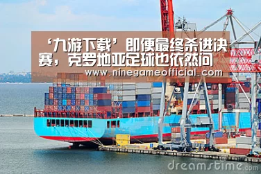 ‘九游下载’即便最终杀进决赛,克罗地亚足球也依然问题重重(图2) 九游下载官网