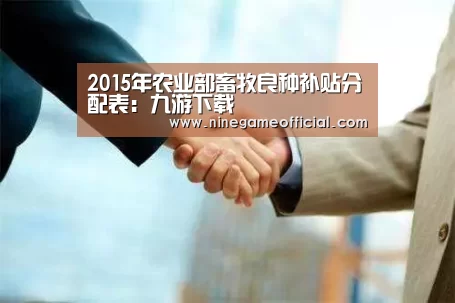 2015年农业部畜牧良种补贴分配表:九游下载(图3) 九游下载app