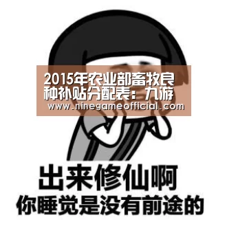 2015年农业部畜牧良种补贴分配表:九游下载(图2) 九游下载官网