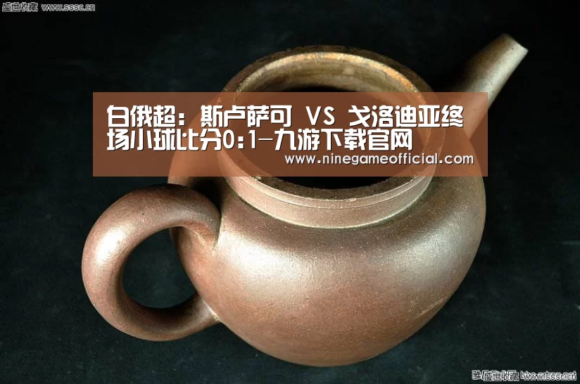 白俄超: 斯卢萨可 VS 戈洛迪亚终场小球比分0:1-九游下载官网(图4) 九游下载官网